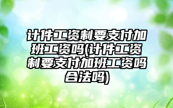 計件工資制要支付加班工資嗎(計件工資制要支付加班工資嗎合法嗎)