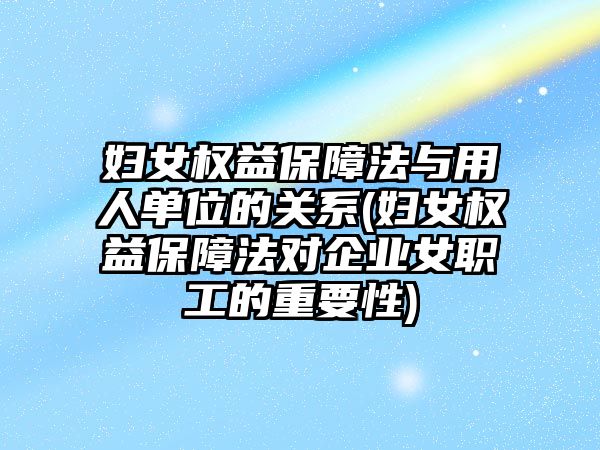 婦女權益保障法與用人單位的關系(婦女權益保障法對企業女職工的重要性)