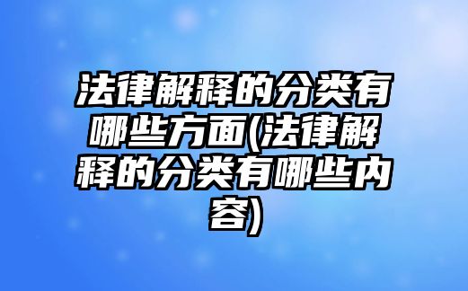 法律解釋的分類有哪些方面(法律解釋的分類有哪些內(nèi)容)