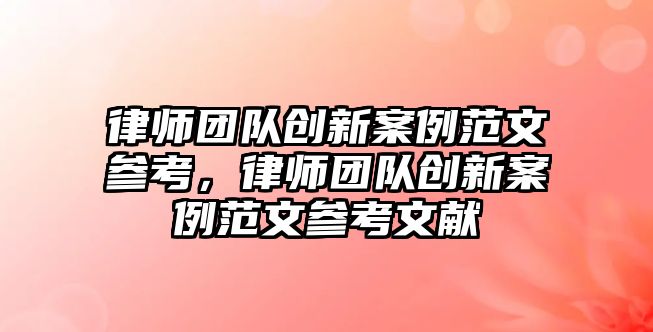 律師團隊創新案例范文參考，律師團隊創新案例范文參考文獻