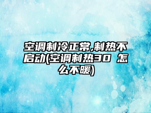 空調制冷正常,制熱不啟動(空調制熱30℃怎么不暖)