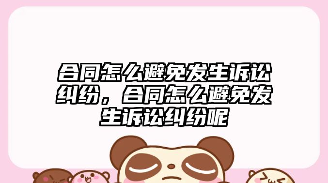 合同怎么避免發生訴訟糾紛，合同怎么避免發生訴訟糾紛呢