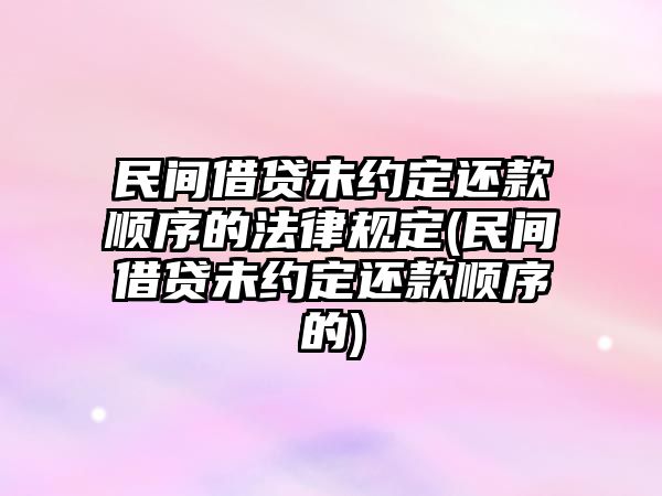 民間借貸未約定還款順序的法律規(guī)定(民間借貸未約定還款順序的)