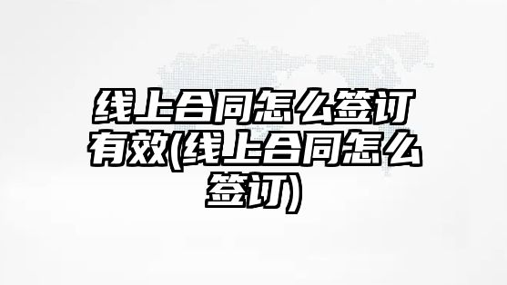 線上合同怎么簽訂有效(線上合同怎么簽訂)