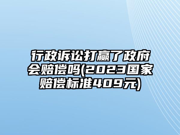 行政訴訟打贏了政府會賠償嗎(2023國家賠償標(biāo)準(zhǔn)409元)