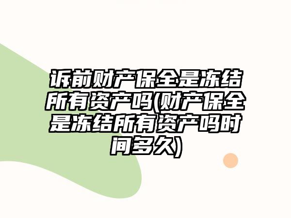 訴前財產(chǎn)保全是凍結所有資產(chǎn)嗎(財產(chǎn)保全是凍結所有資產(chǎn)嗎時間多久)