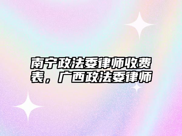 南寧政法委律師收費表，廣西政法委律師