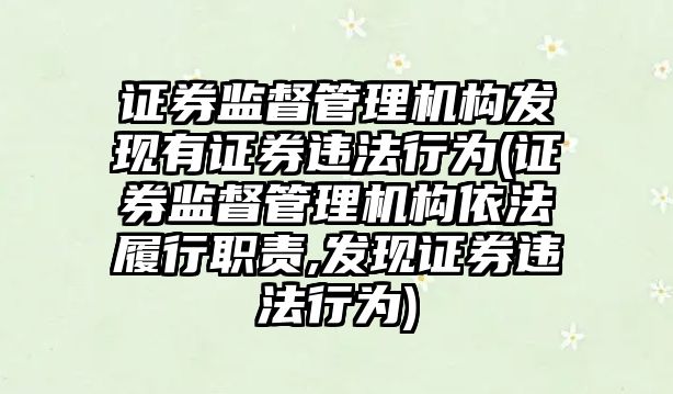 證券監督管理機構發現有證券違法行為(證券監督管理機構依法履行職責,發現證券違法行為)