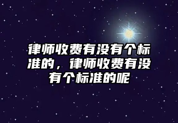 律師收費有沒有個標準的，律師收費有沒有個標準的呢