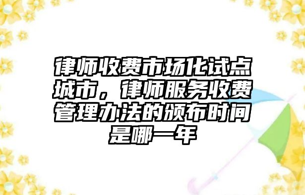 律師收費市場化試點城市，律師服務收費管理辦法的頒布時間是哪一年