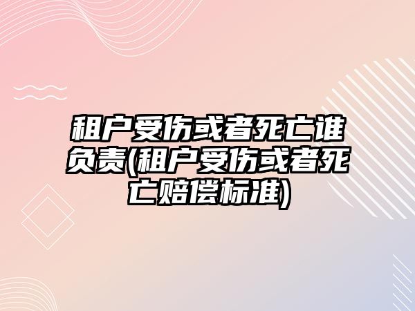 租戶受傷或者死亡誰負(fù)責(zé)(租戶受傷或者死亡賠償標(biāo)準(zhǔn))