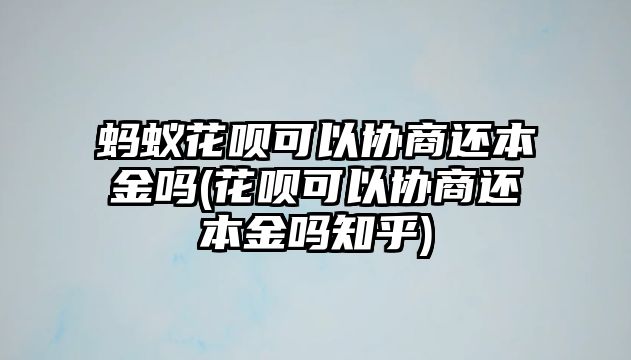 螞蟻花唄可以協商還本金嗎(花唄可以協商還本金嗎知乎)