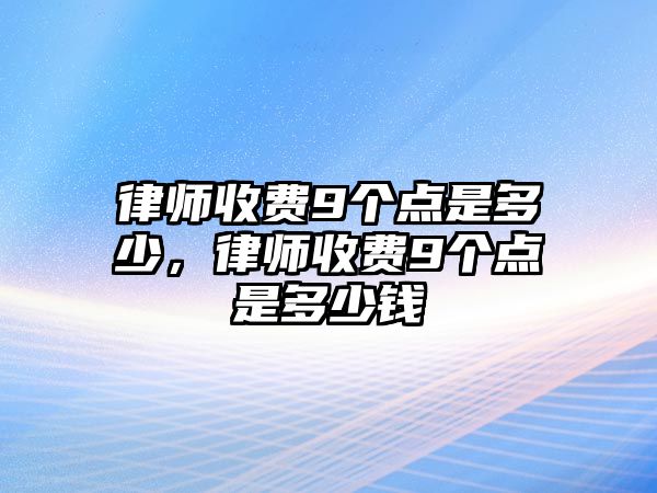 律師收費(fèi)9個點(diǎn)是多少，律師收費(fèi)9個點(diǎn)是多少錢