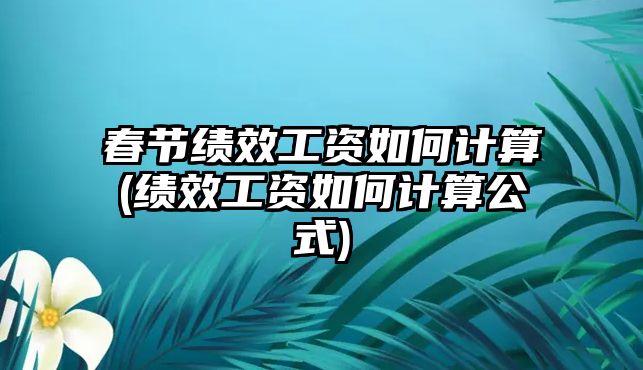 春節績效工資如何計算(績效工資如何計算公式)