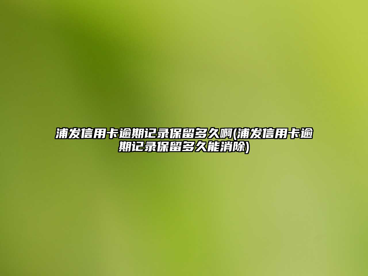 浦發信用卡逾期記錄保留多久啊(浦發信用卡逾期記錄保留多久能消除)