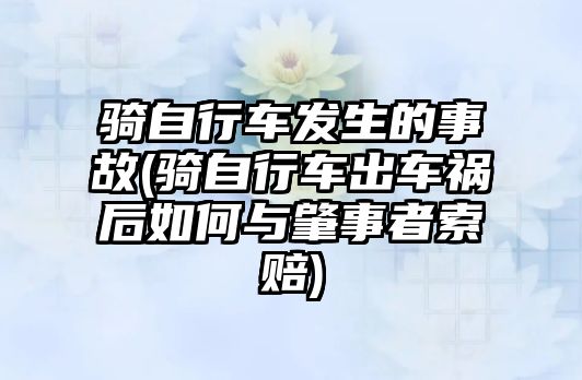 騎自行車發生的事故(騎自行車出車禍后如何與肇事者索賠)