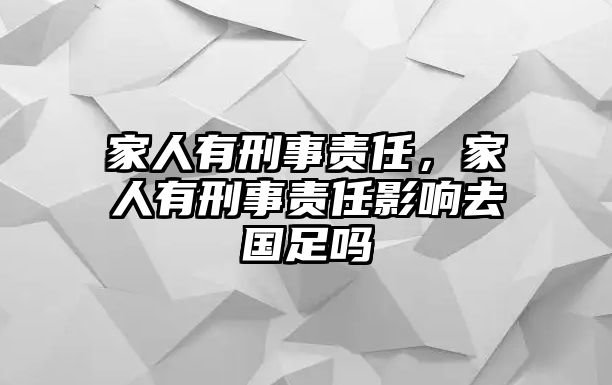 家人有刑事責(zé)任，家人有刑事責(zé)任影響去國足嗎