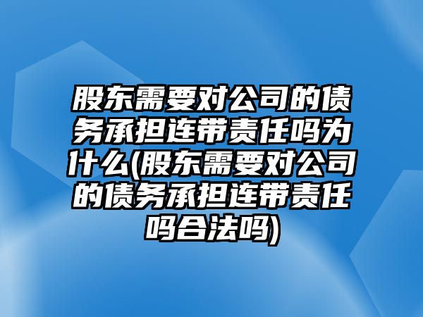 股東需要對公司的債務(wù)承擔(dān)連帶責(zé)任嗎為什么(股東需要對公司的債務(wù)承擔(dān)連帶責(zé)任嗎合法嗎)