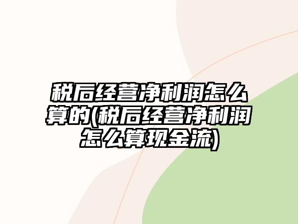 稅后經營凈利潤怎么算的(稅后經營凈利潤怎么算現金流)