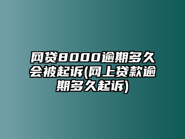 網(wǎng)貸8000逾期多久會被起訴(網(wǎng)上貸款逾期多久起訴)