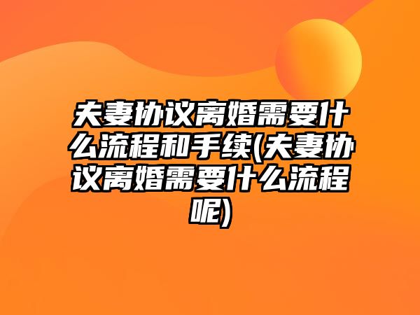 夫妻協議離婚需要什么流程和手續(夫妻協議離婚需要什么流程呢)