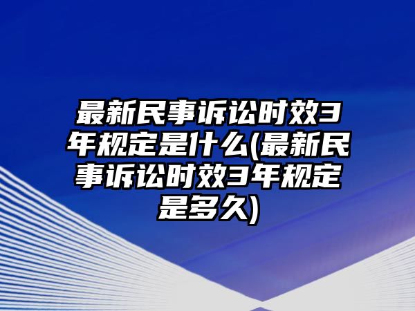 最新民事訴訟時效3年規定是什么(最新民事訴訟時效3年規定是多久)