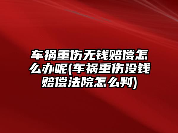 車禍重傷無錢賠償怎么辦呢(車禍重傷沒錢賠償法院怎么判)