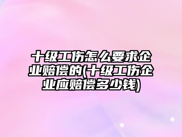 十級(jí)工傷怎么要求企業(yè)賠償?shù)?十級(jí)工傷企業(yè)應(yīng)賠償多少錢)