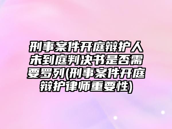 刑事案件開庭辯護人未到庭判決書是否需要羅列(刑事案件開庭辯護律師重要性)