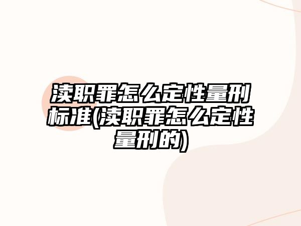 瀆職罪怎么定性量刑標(biāo)準(zhǔn)(瀆職罪怎么定性量刑的)