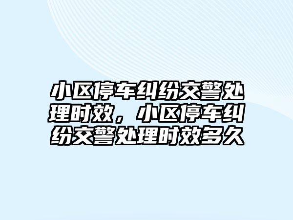 小區停車糾紛交警處理時效，小區停車糾紛交警處理時效多久