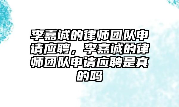 李嘉誠的律師團隊申請應(yīng)聘，李嘉誠的律師團隊申請應(yīng)聘是真的嗎