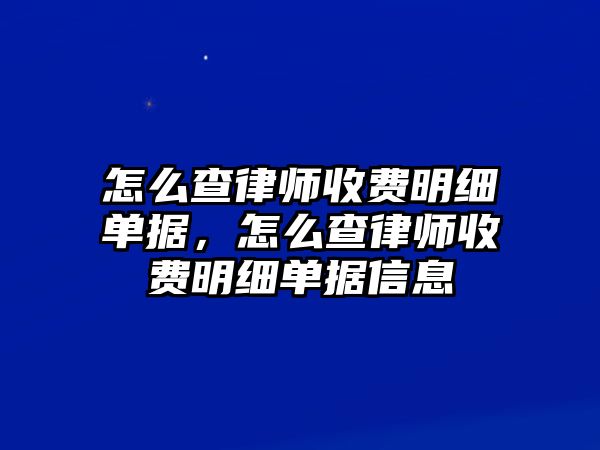 怎么查律師收費明細單據(jù)，怎么查律師收費明細單據(jù)信息