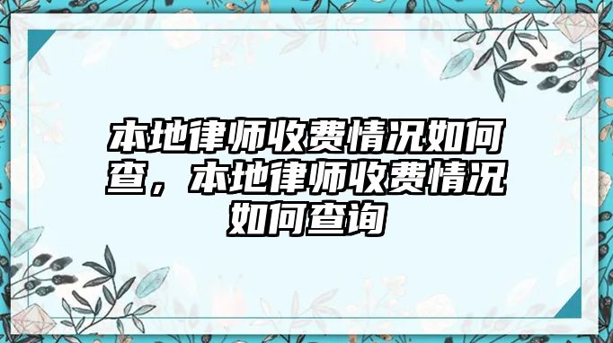 本地律師收費(fèi)情況如何查，本地律師收費(fèi)情況如何查詢