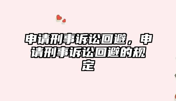 申請刑事訴訟回避，申請刑事訴訟回避的規(guī)定