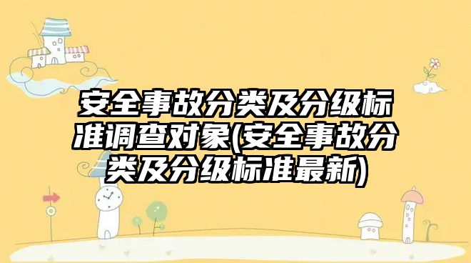 安全事故分類及分級標準調查對象(安全事故分類及分級標準最新)