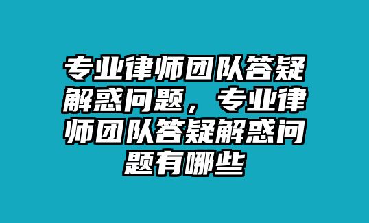 專業律師團隊答疑解惑問題，專業律師團隊答疑解惑問題有哪些