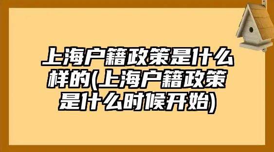 上海戶籍政策是什么樣的(上海戶籍政策是什么時(shí)候開始)