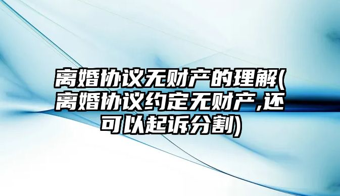 離婚協議無財產的理解(離婚協議約定無財產,還可以起訴分割)