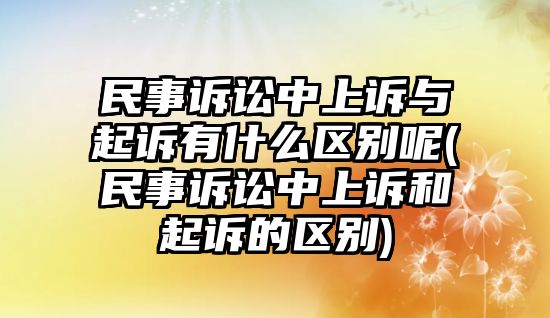 民事訴訟中上訴與起訴有什么區別呢(民事訴訟中上訴和起訴的區別)