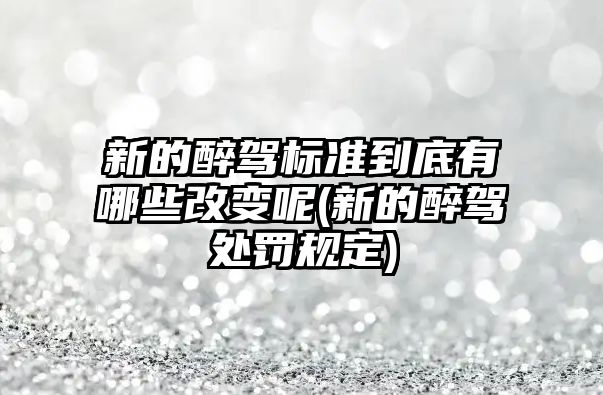 新的醉駕標(biāo)準(zhǔn)到底有哪些改變呢(新的醉駕處罰規(guī)定)