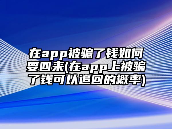 在app被騙了錢如何要回來(在app上被騙了錢可以追回的概率)