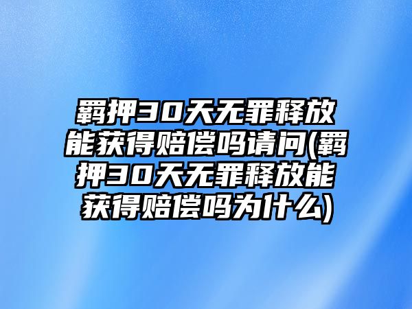 羈押30天無罪釋放能獲得賠償嗎請問(羈押30天無罪釋放能獲得賠償嗎為什么)