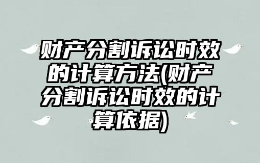 財產分割訴訟時效的計算方法(財產分割訴訟時效的計算依據)