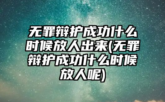 無(wú)罪辯護(hù)成功什么時(shí)候放人出來(lái)(無(wú)罪辯護(hù)成功什么時(shí)候放人呢)