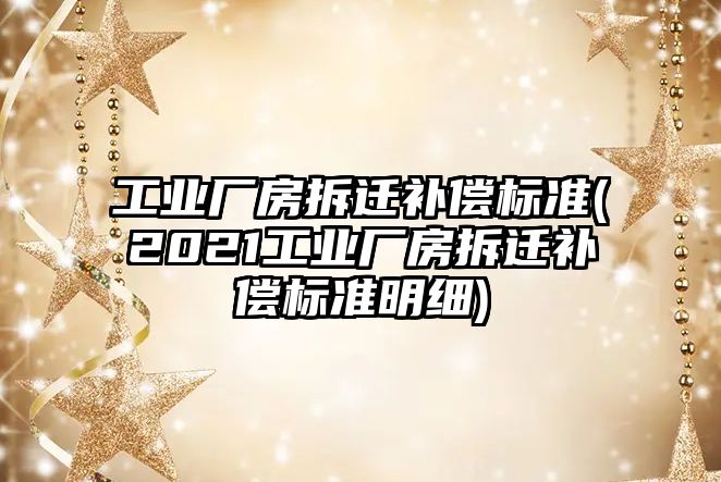 工業廠房拆遷補償標準(2021工業廠房拆遷補償標準明細)