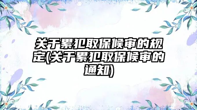 關于累犯取保候審的規定(關于累犯取保候審的通知)