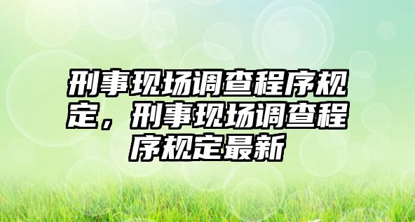 刑事現場調查程序規定，刑事現場調查程序規定最新