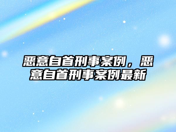 惡意自首刑事案例，惡意自首刑事案例最新