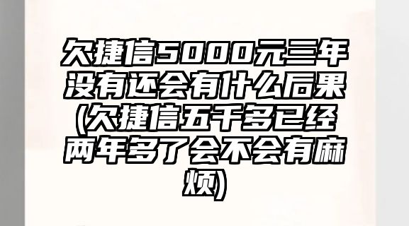 欠捷信5000元三年沒有還會有什么后果(欠捷信五千多已經兩年多了會不會有麻煩)